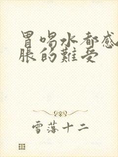 胃喝水都感觉堵胀的难受