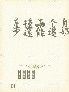 产后两个月奶水少还能追奶吗