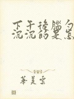 下午后脑勺晕晕沉沉的是怎么回事