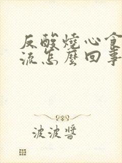 反酸烧心食管反流怎么回事封面