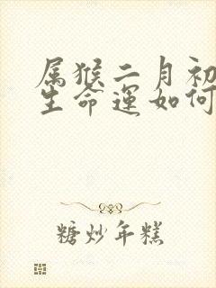 属猴二月初九出生命运如何封面