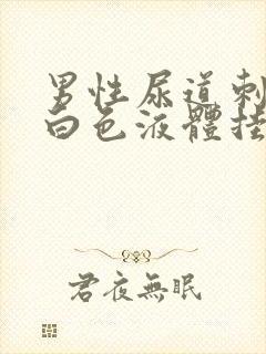 男性尿道刺痛流白色液体挂什么科