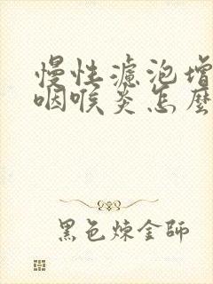 慢性滤泡增生性咽喉炎怎么治疗