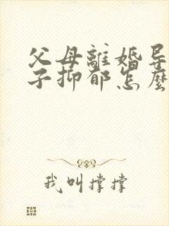 父母离婚导致孩子抑郁怎么办