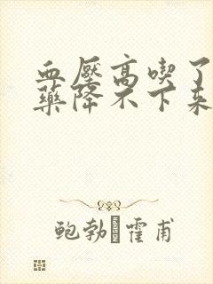 血压高吃了降压药降不下来怎么办呢