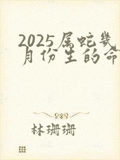 2025属蛇几月份生的命最好封面