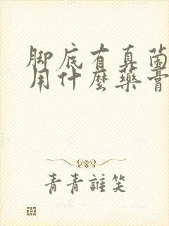 脚底有真菌感染用什么药膏好