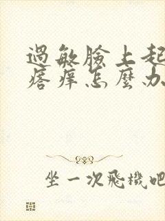 过敏脸上起红疙瘩痒怎么办