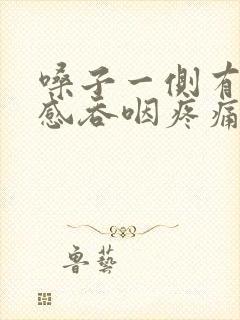 嗓子一侧有异物感吞咽疼痛