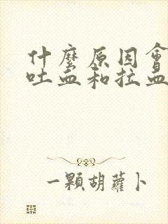 什么原因会导致吐血和拉血