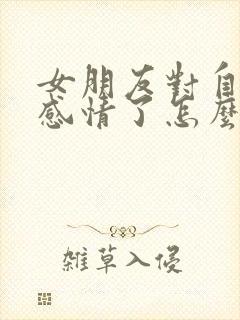 女朋友对自己没感情了怎么办