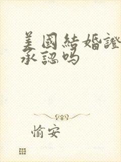 美国结婚证中国承认吗