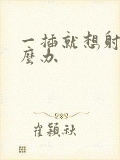 一插就想射了怎么办