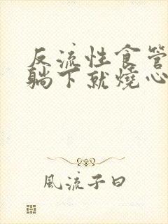 反流性食管炎一躺下就烧心