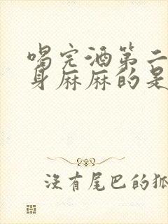 喝完酒第二天全身麻麻的是怎么回事