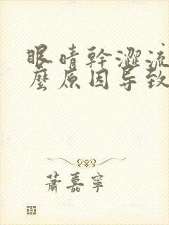 眼晴干涩流泪什么原因导致