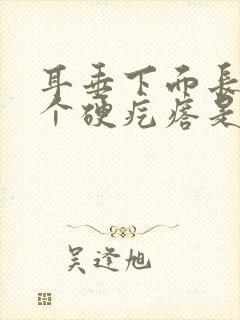 耳垂下面长了一个硬疙瘩是怎么回事