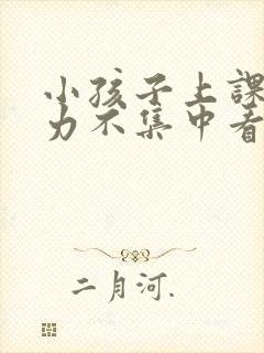 小孩子上课注意力不集中看那个科室