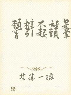 颈椎不好是不是会引起头晕