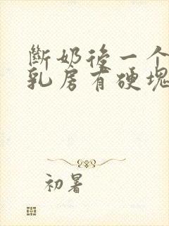 断奶后一个星期乳房有硬块有些疼