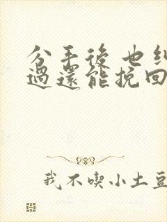 分手后 也纠缠过还能挽回吗