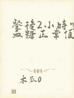 餐后2小时空腹血糖正常值范围是多少