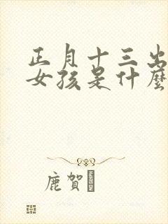 正月十三出生的女孩是什么命