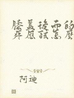 膝盖后面的大筋疼应该怎么办