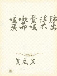 咳嗽觉得肺部有痰而咳不出来,是什么原因