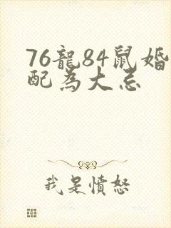 76龙84鼠婚配为大忌