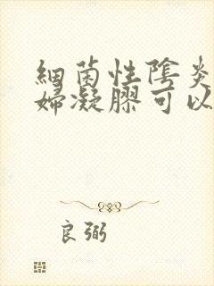 细菌性阴炎用康妇凝胶可以治好吗