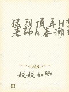 猛烈顶弄H禁欲老师h春潮视频封面