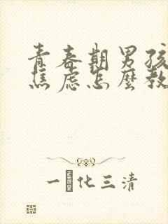 青春期男孩抑郁焦虑怎么教育和疏导