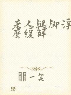 老人腿脚浮肿怎么缓解