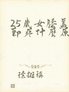 25岁女膝盖关节疼什么原因