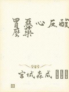 胃恶心反酸吃什么药