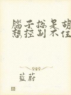 脑子总是胡思乱想控制不住