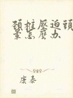 颈椎压迫头疼头晕怎么办