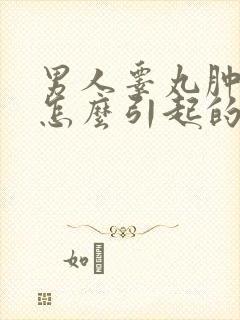 男人睾丸肿大是怎么引起的