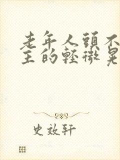 老年人头不由自主的轻微晃动是什么病