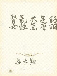 肾气不足的症状女性怎么调理