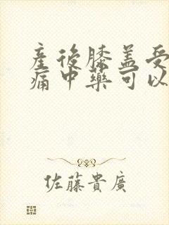 产后膝盖受凉疼痛中药可以治愈吗