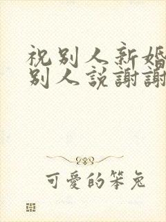 祝别人新婚快乐别人说谢谢怎么回