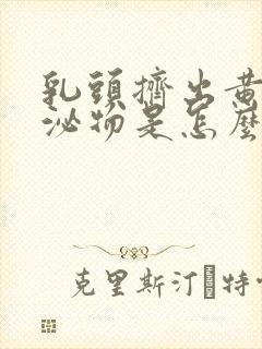 乳头挤出黄色分泌物是怎么回事