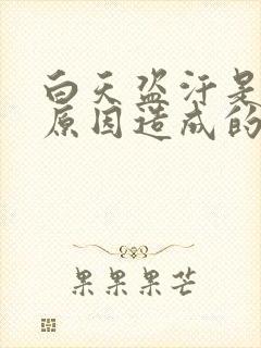 白天盗汗是什么原因造成的该怎么治疗