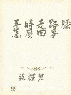 平时走路膝盖疼怎么回事