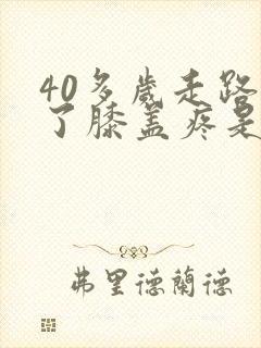 40多岁走路多了膝盖疼是怎么回事