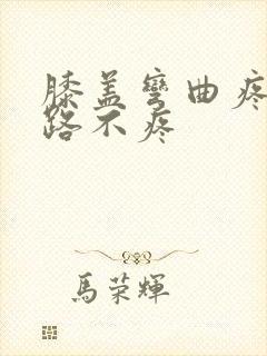 膝盖弯曲疼痛走路不疼