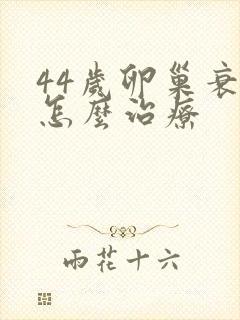 44岁卵巢衰退怎么治疗