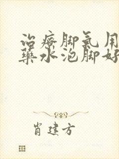 治疗脚气用什么药水泡脚好